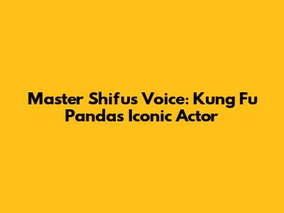 Master Shifu's Voice: Kung Fu Panda's Iconic Actor