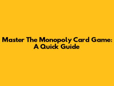 Master The Monopoly Card Game: A Quick Guide