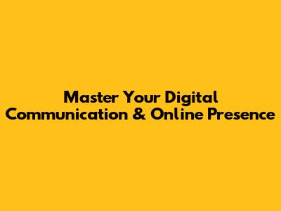 Master Your Digital Communication & Online Presence