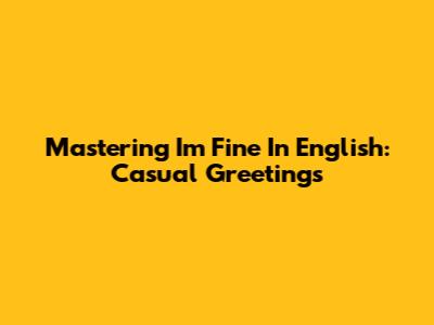 Mastering 'I'm Fine' In English: Casual Greetings