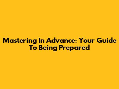 Mastering 'In Advance': Your Guide To Being Prepared