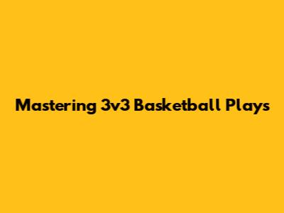 Mastering 3v3 Basketball Plays