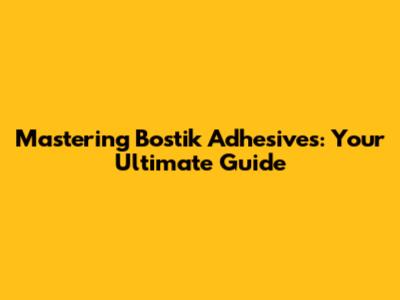Mastering Bostik Adhesives: Your Ultimate Guide