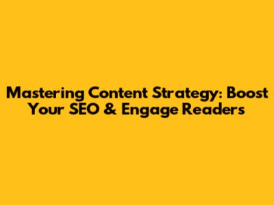 Mastering Content Strategy: Boost Your SEO & Engage Readers