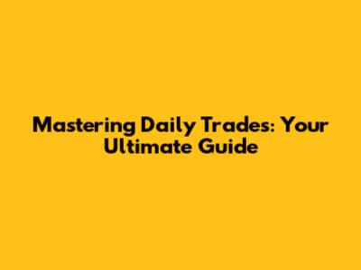 Mastering Daily Trades: Your Ultimate Guide