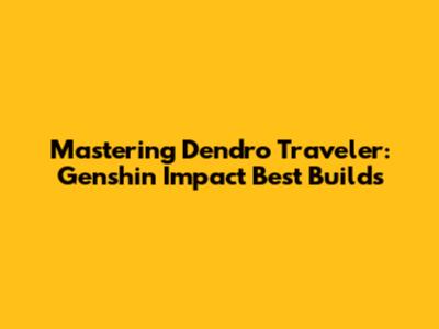 Mastering Dendro Traveler: Genshin Impact Best Builds