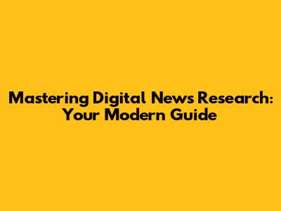 Mastering Digital News Research: Your Modern Guide