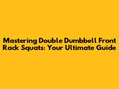 Mastering Double Dumbbell Front Rack Squats: Your Ultimate Guide