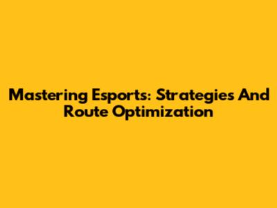 Mastering Esports: Strategies And Route Optimization