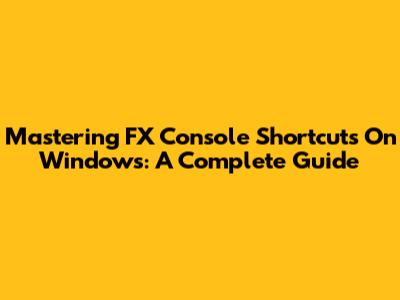 Mastering FX Console Shortcuts On Windows: A Complete Guide