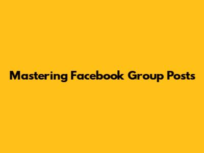 Mastering Facebook Group Posts