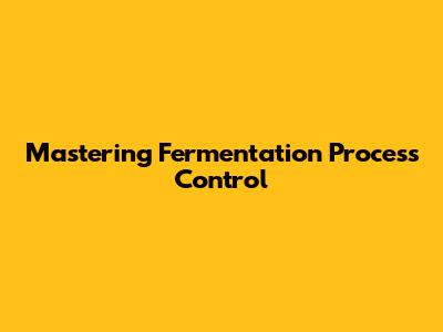 Mastering Fermentation Process Control