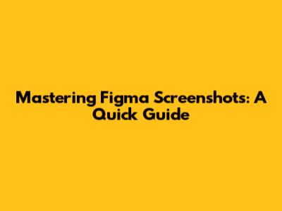 Mastering Figma Screenshots: A Quick Guide