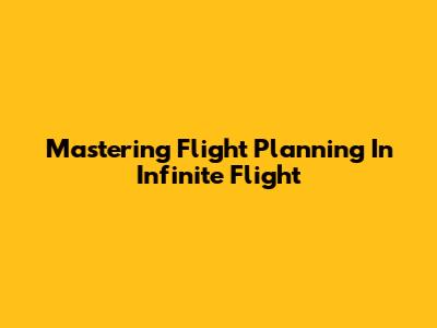 Mastering Flight Planning In Infinite Flight