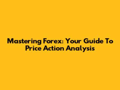 Mastering Forex: Your Guide To Price Action Analysis