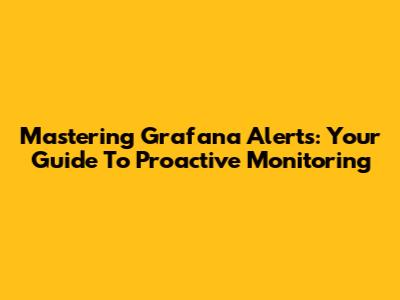 Mastering Grafana Alerts: Your Guide To Proactive Monitoring