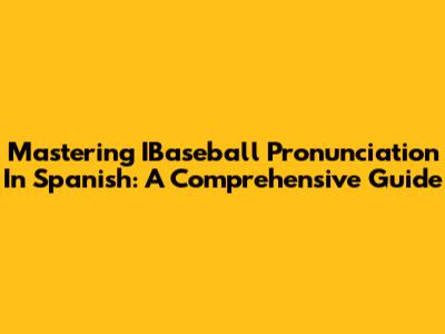 Mastering IBaseball Pronunciation In Spanish: A Comprehensive Guide