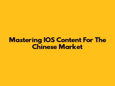 Mastering IOS Content For The Chinese Market