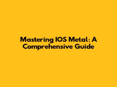 Mastering IOS Metal: A Comprehensive Guide