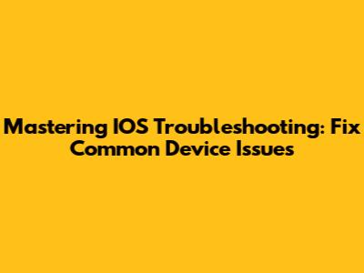 Mastering IOS Troubleshooting: Fix Common Device Issues