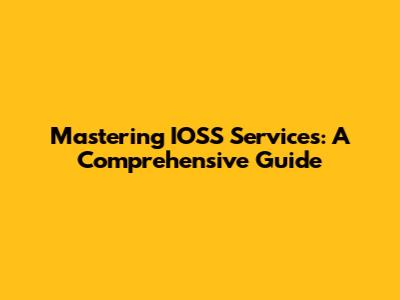 Mastering IOSS Services: A Comprehensive Guide