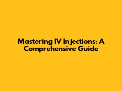 Mastering IV Injections: A Comprehensive Guide