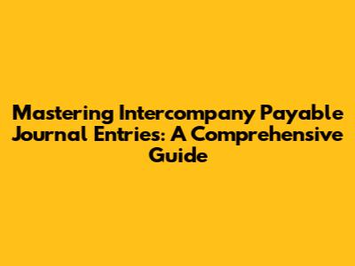 Mastering Intercompany Payable Journal Entries: A Comprehensive Guide