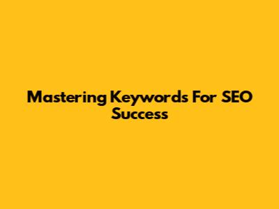 Mastering Keywords For SEO Success