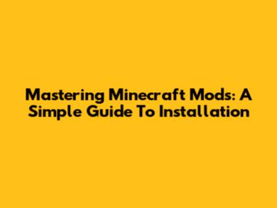 Mastering Minecraft Mods: A Simple Guide To Installation