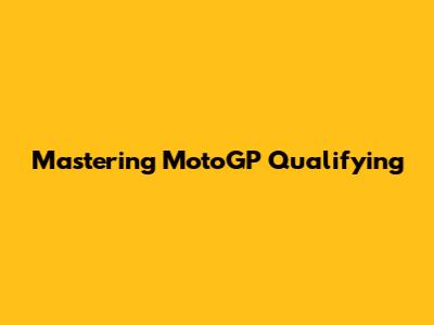 Mastering MotoGP Qualifying