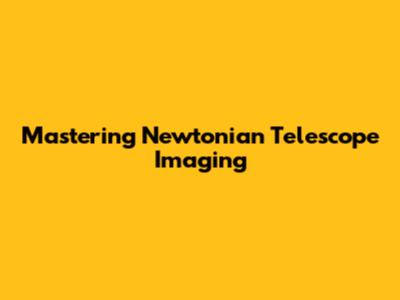 Mastering Newtonian Telescope Imaging