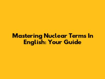 Mastering Nuclear Terms In English: Your Guide