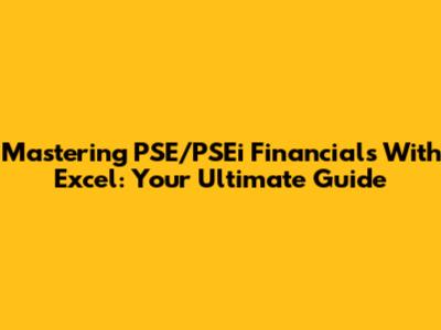Mastering PSE/PSEi Financials With Excel: Your Ultimate Guide