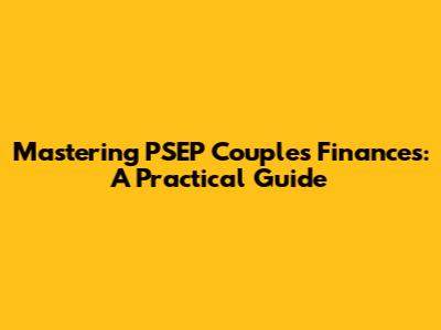 Mastering PSEP Couples' Finances: A Practical Guide