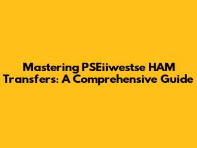 Mastering PSEiiwestse HAM Transfers: A Comprehensive Guide