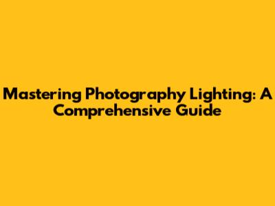 Mastering Photography Lighting: A Comprehensive Guide