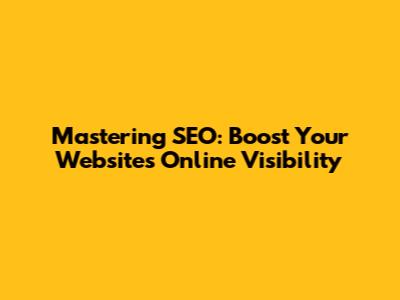 Mastering SEO: Boost Your Website's Online Visibility