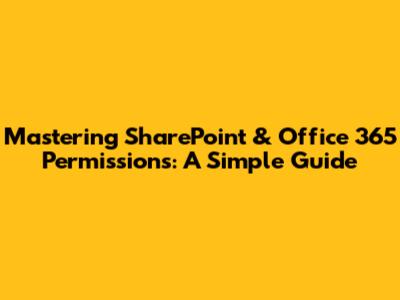 Mastering SharePoint & Office 365 Permissions: A Simple Guide