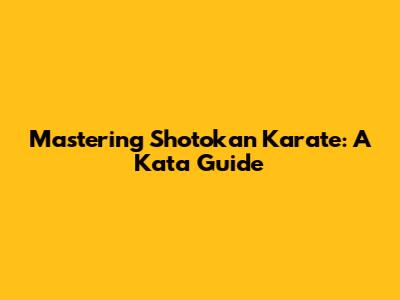 Mastering Shotokan Karate: A Kata Guide