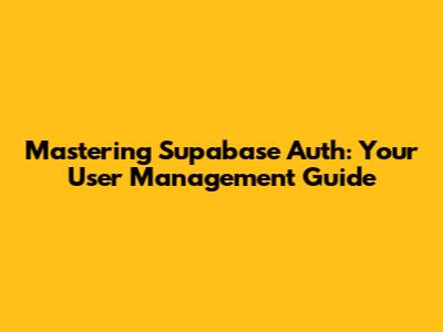 Mastering Supabase Auth: Your User Management Guide