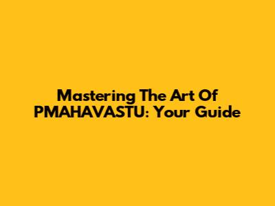 Mastering The Art Of PMAHAVASTU: Your Guide