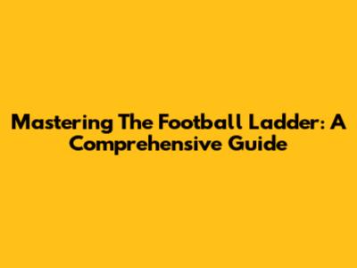 Mastering The Football Ladder: A Comprehensive Guide