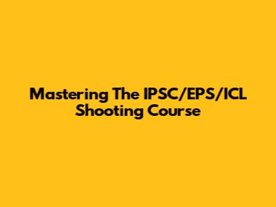 Mastering The IPSC/EPS/ICL Shooting Course