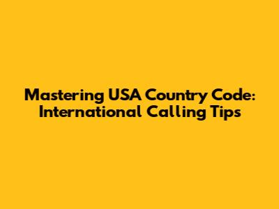 Mastering USA Country Code: International Calling Tips