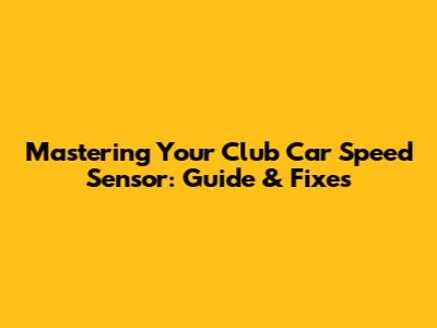 Mastering Your Club Car Speed Sensor: Guide & Fixes