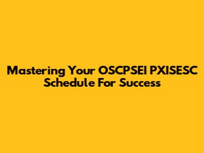 Mastering Your OSCPSEI PXISESC Schedule For Success