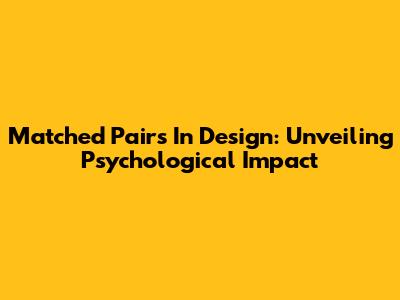 Matched Pairs In Design: Unveiling Psychological Impact
