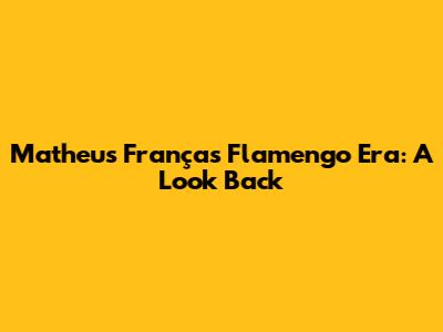 Matheus França's Flamengo Era: A Look Back