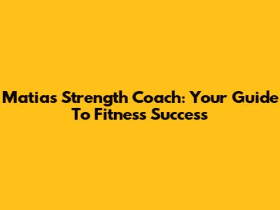 Matias Strength Coach: Your Guide To Fitness Success