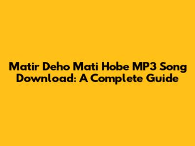 Matir Deho Mati Hobe MP3 Song Download: A Complete Guide